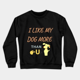 I Like My Dog More Than You, Dog Shirt, Dog Lover Shirt, Funny Dog Shirt, Dog Lover Gift Crewneck Sweatshirt